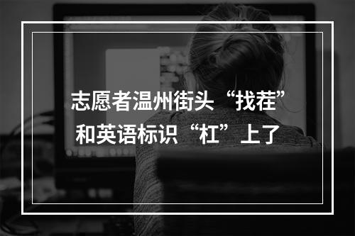 志愿者温州街头“找茬” 和英语标识“杠”上了