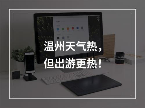 温州天气热，但出游更热！