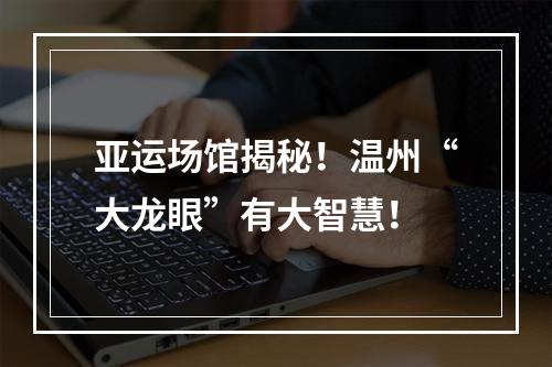 亚运场馆揭秘！温州“大龙眼”有大智慧！