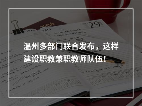 温州多部门联合发布，这样建设职教兼职教师队伍！