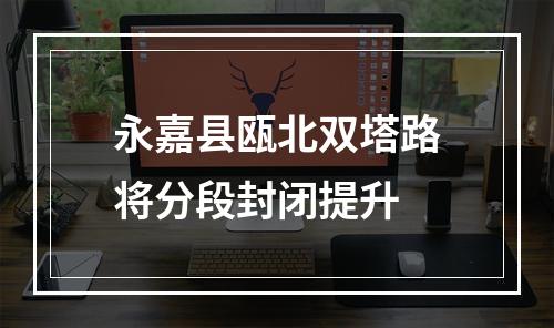 永嘉县瓯北双塔路将分段封闭提升