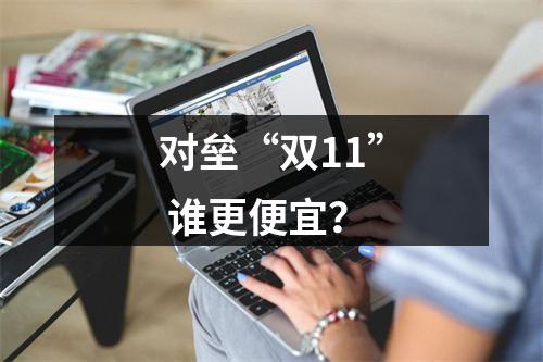 对垒“双11” 谁更便宜？