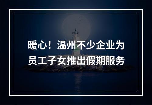 暖心！温州不少企业为员工子女推出假期服务