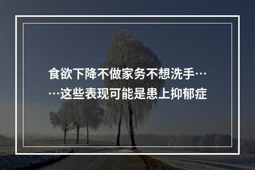 食欲下降不做家务不想洗手……这些表现可能是患上抑郁症