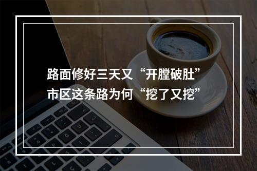 路面修好三天又“开膛破肚” 市区这条路为何“挖了又挖”