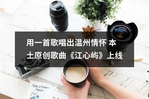 用一首歌唱出温州情怀 本土原创歌曲《江心屿》上线
