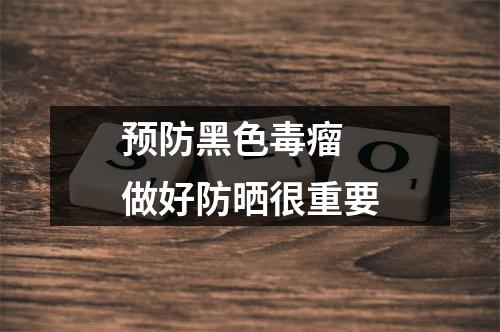 预防黑色毒瘤 做好防晒很重要