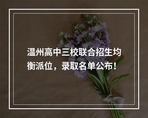 温州高中三校联合招生均衡派位，录取名单公布！