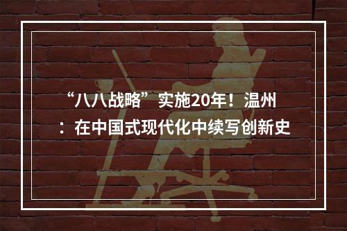 “八八战略”实施20年！温州：在中国式现代化中续写创新史