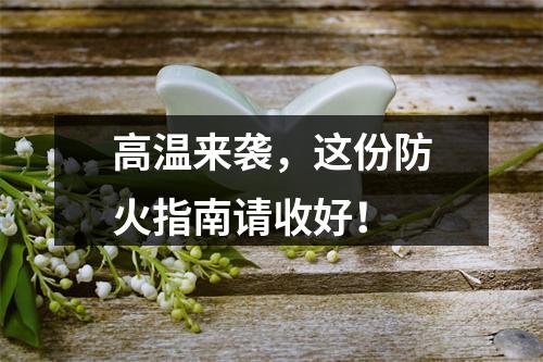 高温来袭，这份防火指南请收好！