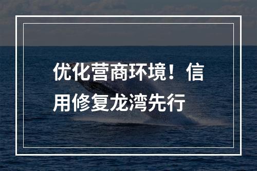 优化营商环境！信用修复龙湾先行