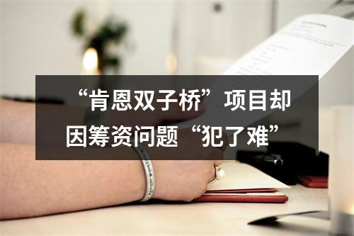 “肯恩双子桥”项目却因筹资问题“犯了难”