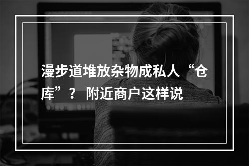 漫步道堆放杂物成私人“仓库”？ 附近商户这样说