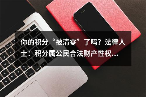 你的积分“被清零”了吗？法律人士：积分属公民合法财产性权利