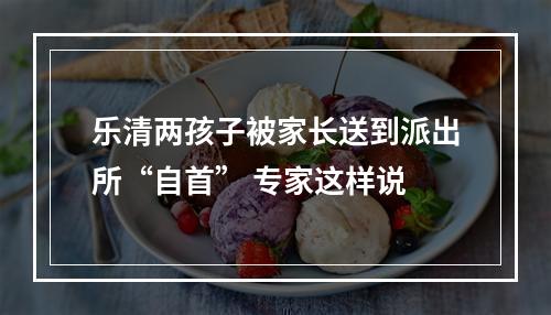 乐清两孩子被家长送到派出所“自首” 专家这样说