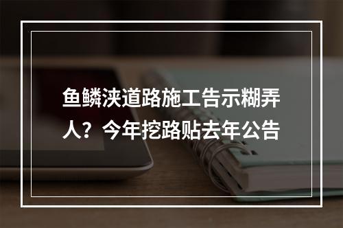 鱼鳞浃道路施工告示糊弄人？今年挖路贴去年公告