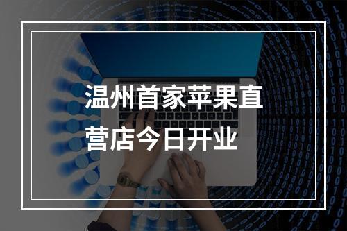 温州首家苹果直营店今日开业