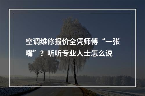 空调维修报价全凭师傅“一张嘴”？听听专业人士怎么说