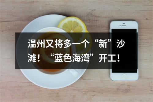 温州又将多一个“新”沙滩！“蓝色海湾”开工！
