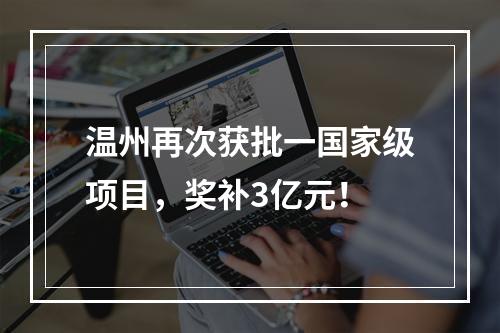 温州再次获批一国家级项目，奖补3亿元！