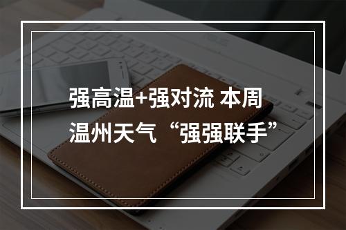 强高温+强对流 本周温州天气“强强联手”