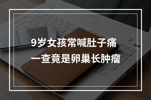 9岁女孩常喊肚子痛 一查竟是卵巢长肿瘤