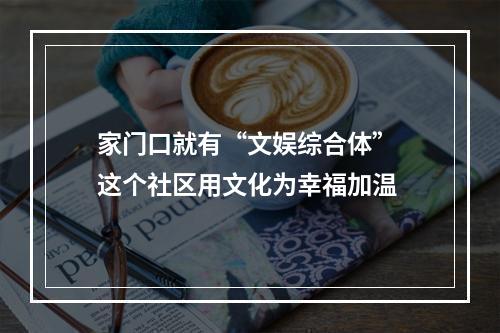 家门口就有“文娱综合体” 这个社区用文化为幸福加温