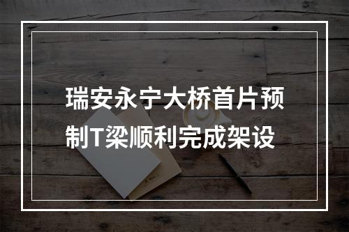 瑞安永宁大桥首片预制T梁顺利完成架设