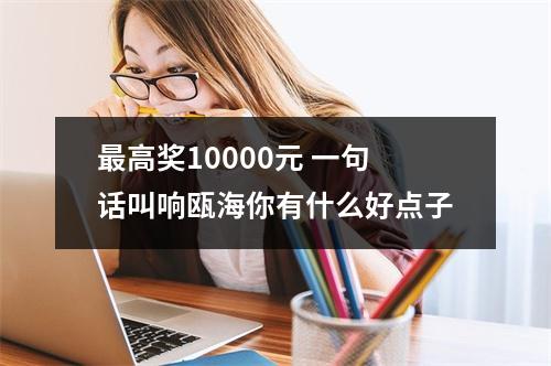最高奖10000元 一句话叫响瓯海你有什么好点子