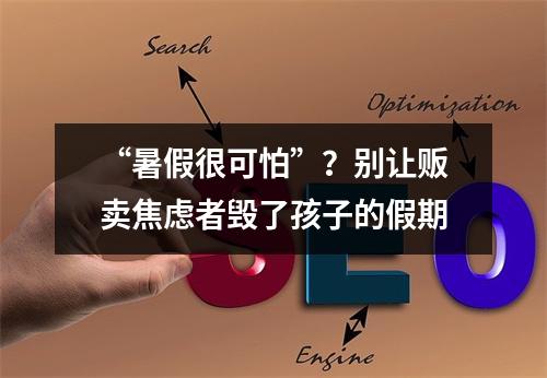 “暑假很可怕”？别让贩卖焦虑者毁了孩子的假期