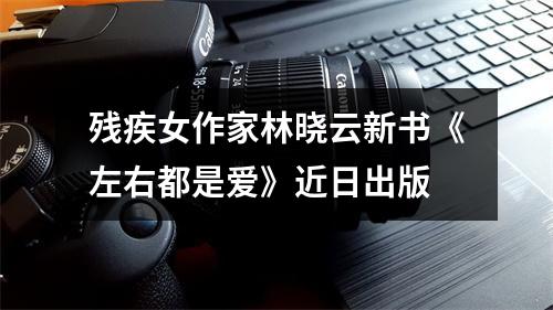 残疾女作家林晓云新书《左右都是爱》近日出版
