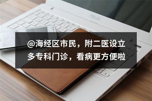 @海经区市民，附二医设立多专科门诊，看病更方便啦