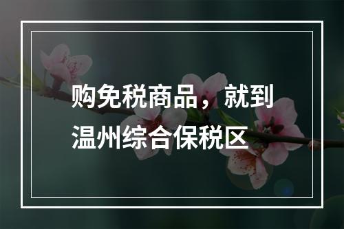 购免税商品，就到温州综合保税区