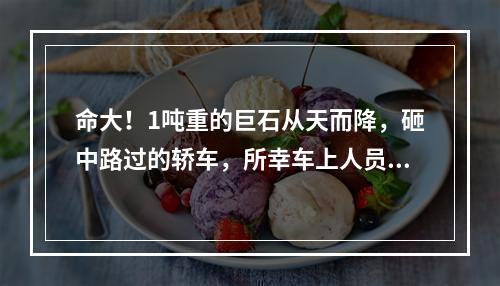 命大！1吨重的巨石从天而降，砸中路过的轿车，所幸车上人员没有大碍
