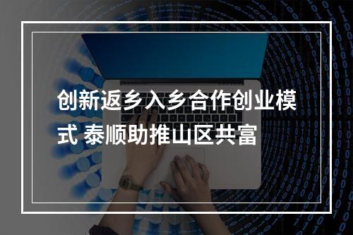 创新返乡入乡合作创业模式 泰顺助推山区共富