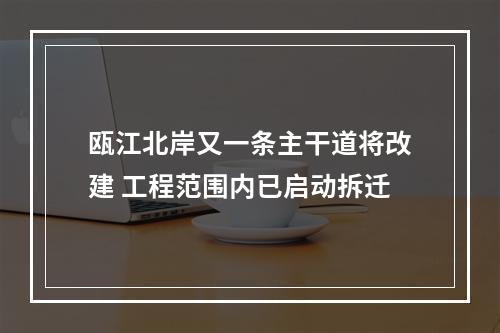 瓯江北岸又一条主干道将改建 工程范围内已启动拆迁