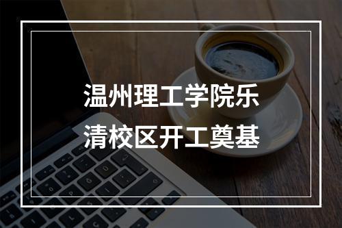 温州理工学院乐清校区开工奠基