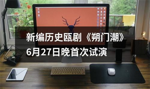 新编历史瓯剧《朔门潮》6月27日晚首次试演