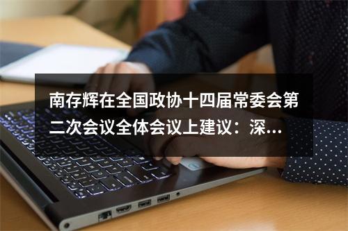 南存辉在全国政协十四届常委会第二次会议全体会议上建议：深入贯彻“两个毫不动摇” 积极投身新时代经济发展