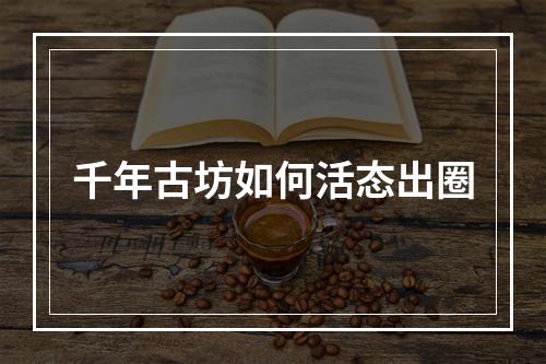 千年古坊如何活态出圈