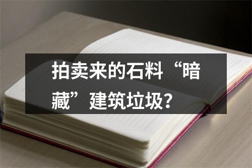 拍卖来的石料“暗藏”建筑垃圾？