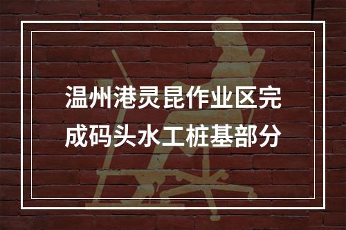 温州港灵昆作业区完成码头水工桩基部分