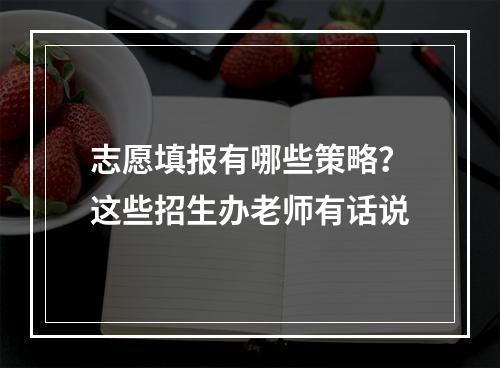 志愿填报有哪些策略？这些招生办老师有话说