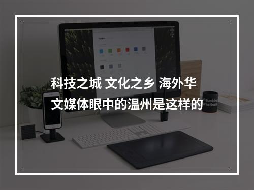 科技之城 文化之乡 海外华文媒体眼中的温州是这样的
