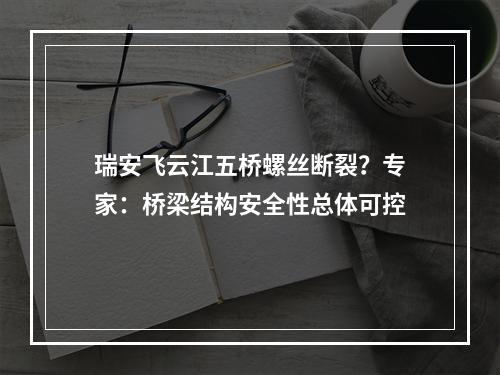 瑞安飞云江五桥螺丝断裂？专家：桥梁结构安全性总体可控