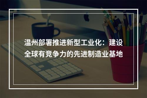 温州部署推进新型工业化：建设全球有竞争力的先进制造业基地