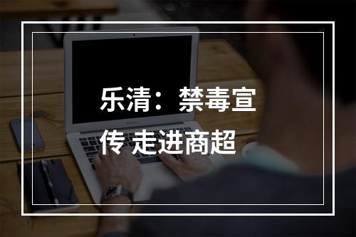 乐清：禁毒宣传 走进商超