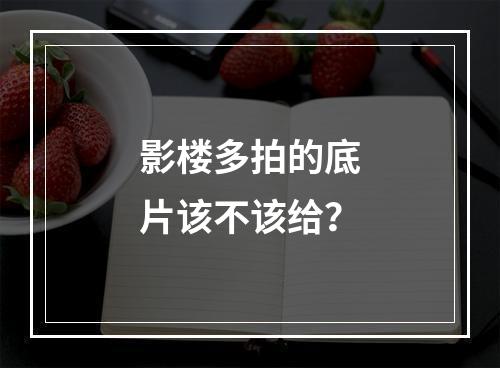 影楼多拍的底片该不该给？