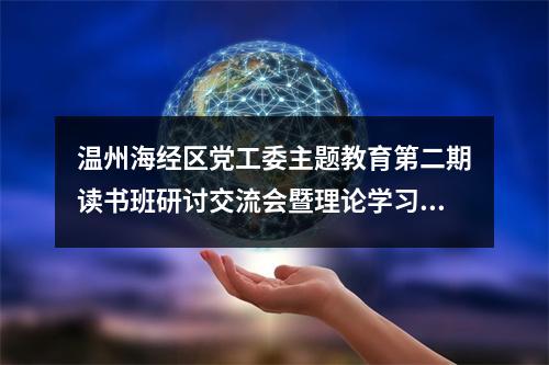 温州海经区党工委主题教育第二期读书班研讨交流会暨理论学习中心组专题学习会召开