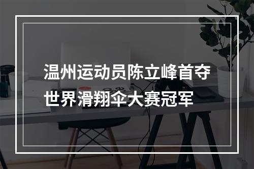温州运动员陈立峰首夺世界滑翔伞大赛冠军